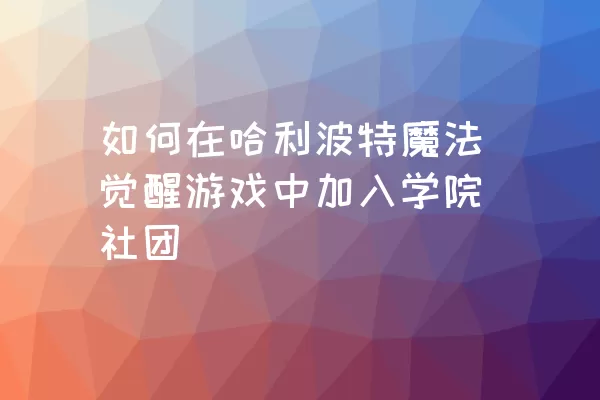 如何在哈利波特魔法觉醒游戏中加入学院社团