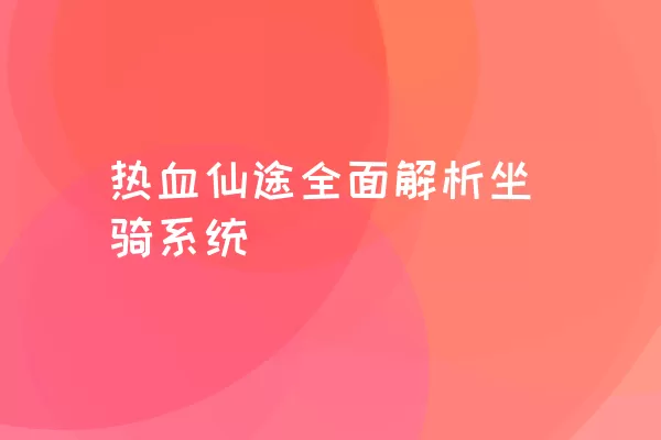 热血仙途全面解析坐骑系统