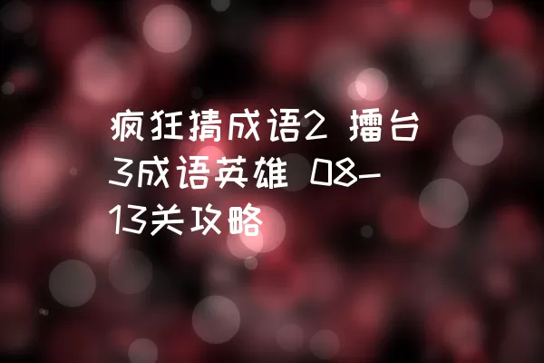 疯狂猜成语2 擂台3成语英雄 08-13关攻略