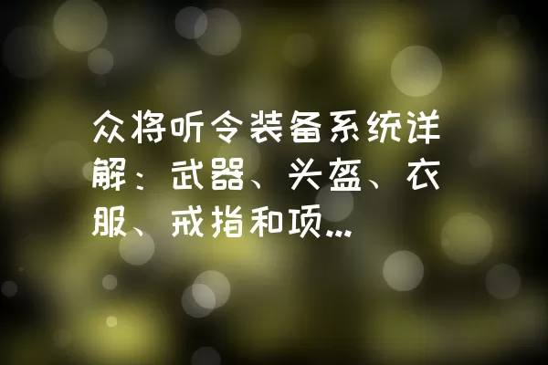 众将听令装备系统详解：武器、头盔、衣服、戒指和项链的作用