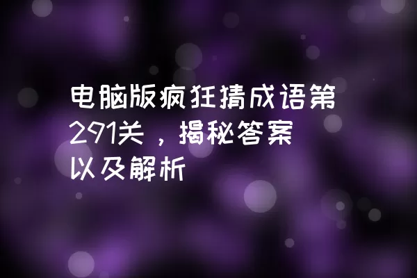 电脑版疯狂猜成语第291关，揭秘答案以及解析