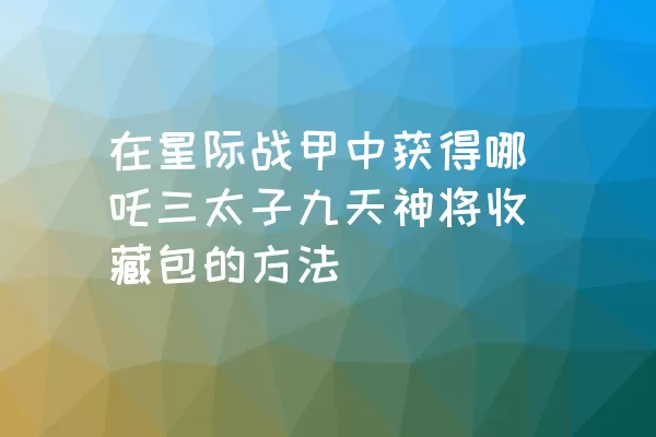 在星际战甲中获得哪吒三太子九天神将收藏包的方法