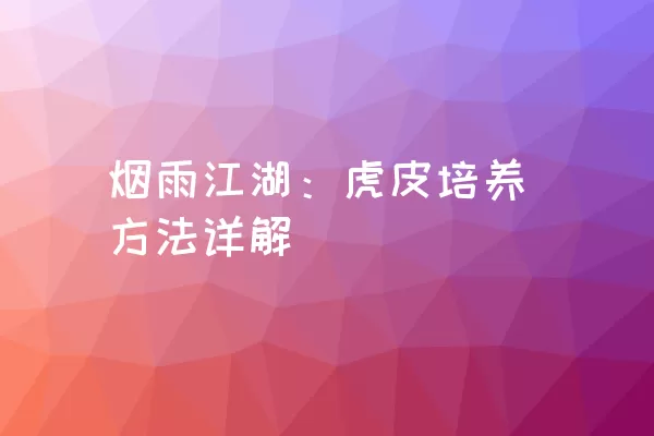 烟雨江湖：虎皮培养方法详解