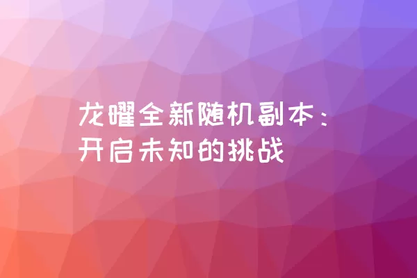 龙曜全新随机副本：开启未知的挑战