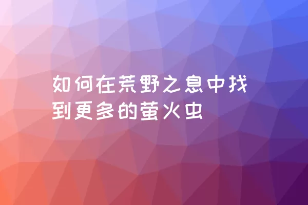 如何在荒野之息中找到更多的萤火虫