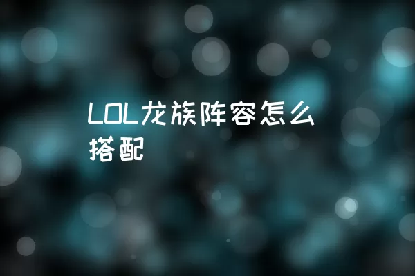 LOL龙族阵容怎么搭配