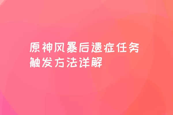 原神风暴后遗症任务触发方法详解