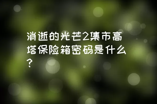 消逝的光芒2集市高塔保险箱密码是什么？