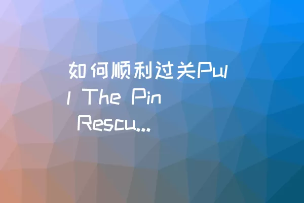 如何顺利过关Pull The Pin Rescue的关卡39