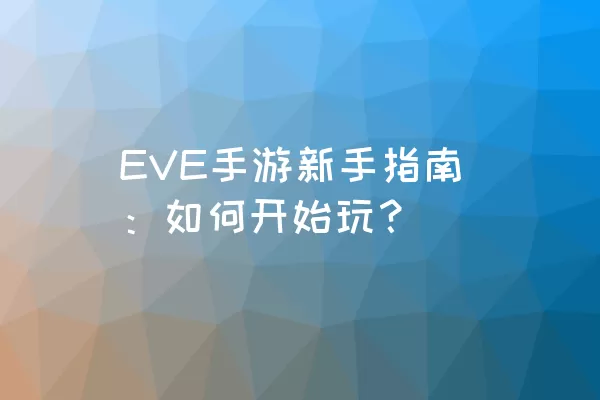 EVE手游新手指南：如何开始玩？