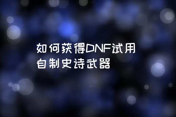 如何获得DNF试用自制史诗武器