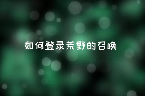 如何登录荒野的召唤