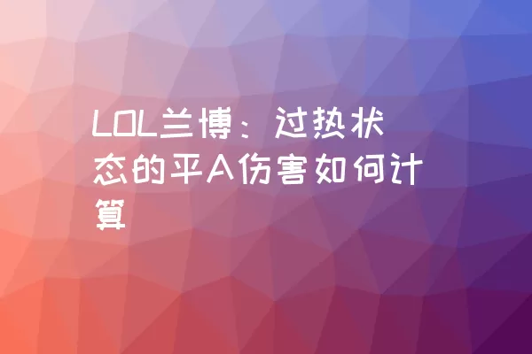 LOL兰博：过热状态的平A伤害如何计算