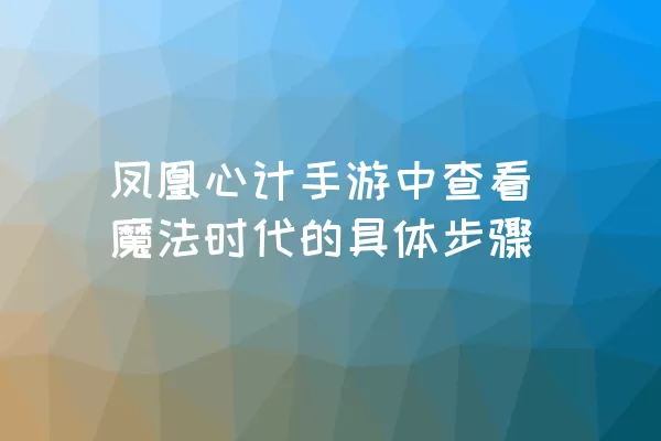 凤凰心计手游中查看魔法时代的具体步骤