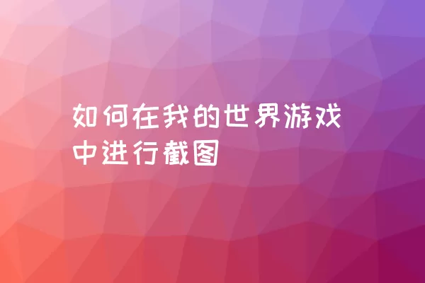 如何在我的世界游戏中进行截图