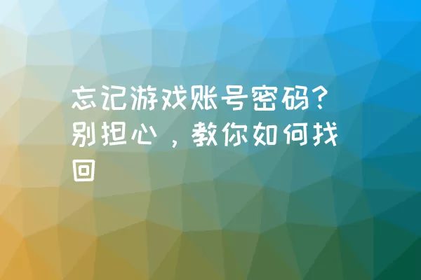 忘记游戏账号密码？别担心，教你如何找回