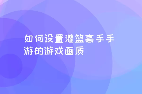 如何设置灌篮高手手游的游戏画质