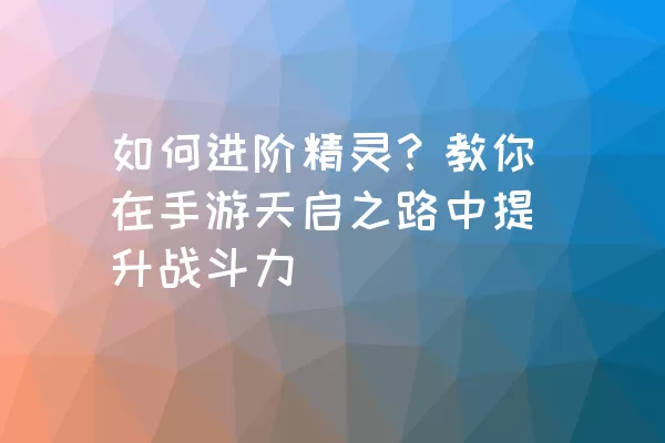 如何进阶精灵？教你在手游天启之路中提升战斗力