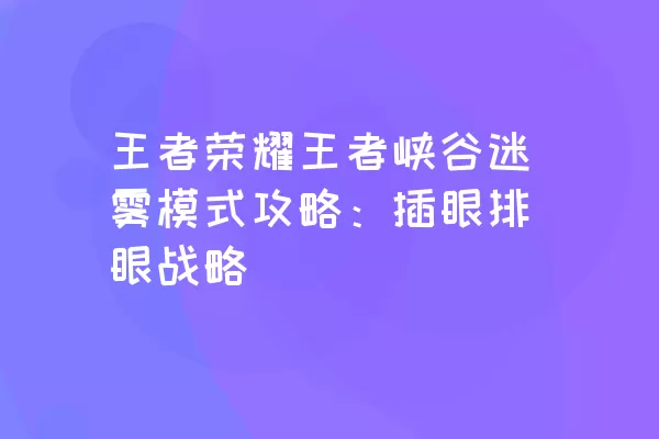 王者荣耀王者峡谷迷雾模式攻略：插眼排眼战略