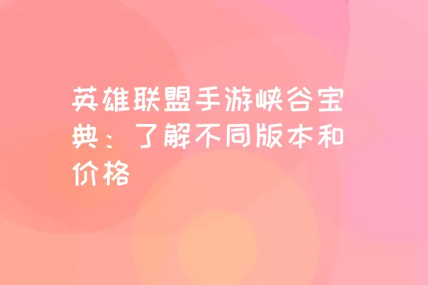 英雄联盟手游峡谷宝典：了解不同版本和价格