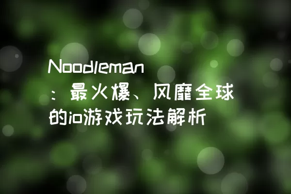 Noodleman：最火爆、风靡全球的io游戏玩法解析