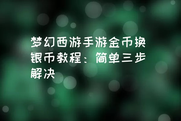 梦幻西游手游金币换银币教程：简单三步解决