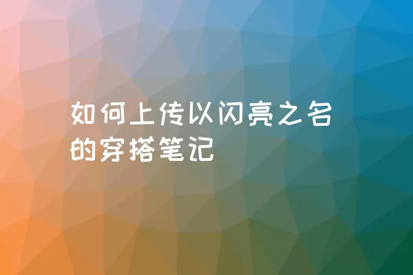 如何上传以闪亮之名的穿搭笔记