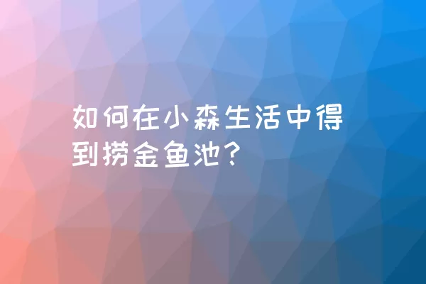 如何在小森生活中得到捞金鱼池？