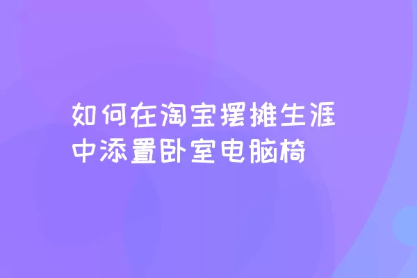 如何在淘宝摆摊生涯中添置卧室电脑椅