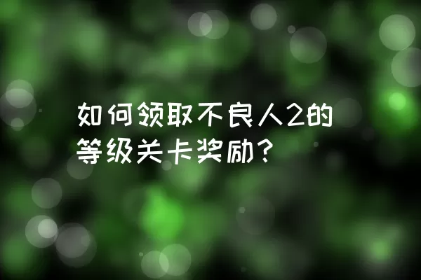 如何领取不良人2的等级关卡奖励？