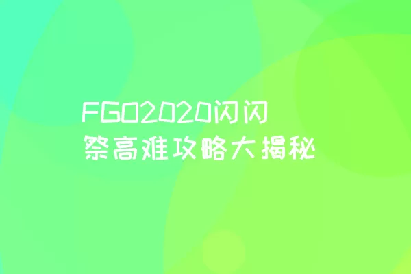 FGO2020闪闪祭高难攻略大揭秘