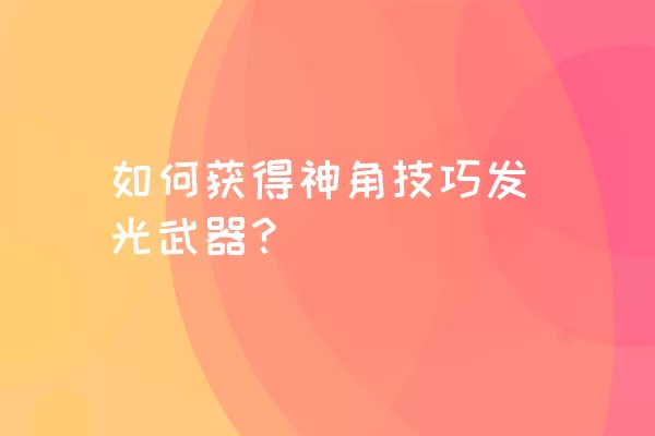 如何获得神角技巧发光武器？