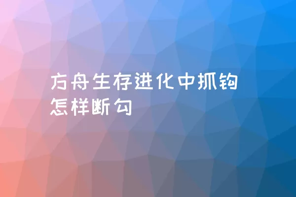 方舟生存进化中抓钩怎样断勾