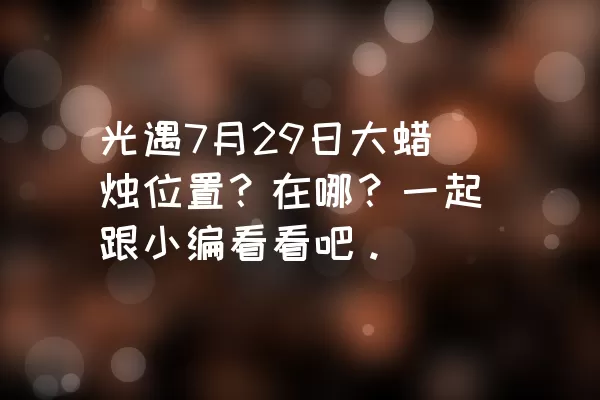 光遇7月29日大蜡烛位置？在哪？一起跟小编看看吧。