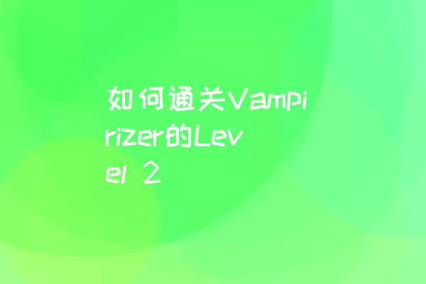 如何通关Vampirizer的Level 2