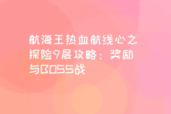 航海王热血航线心之探险9层攻略：奖励与BOSS战