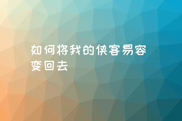 如何将我的侠客易容变回去