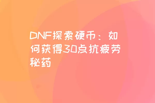 DNF探索硬币：如何获得30点抗疲劳秘药