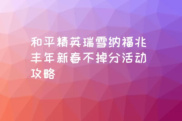 和平精英瑞雪纳福兆丰年新春不掉分活动攻略