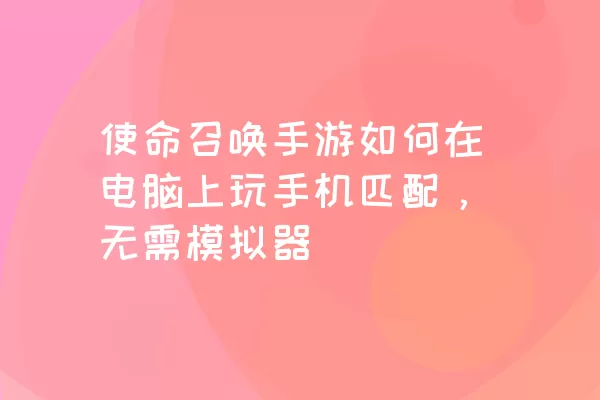 使命召唤手游如何在电脑上玩手机匹配，无需模拟器