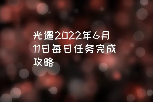 光遇2022年6月11日每日任务完成攻略