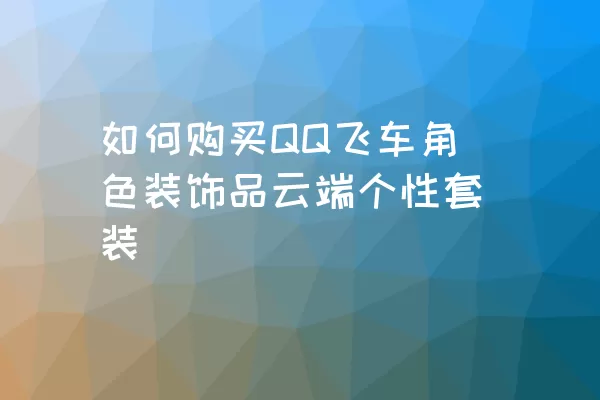 如何购买QQ飞车角色装饰品云端个性套装