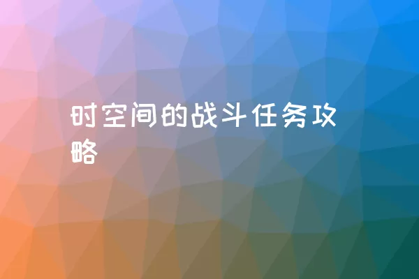 时空间的战斗任务攻略