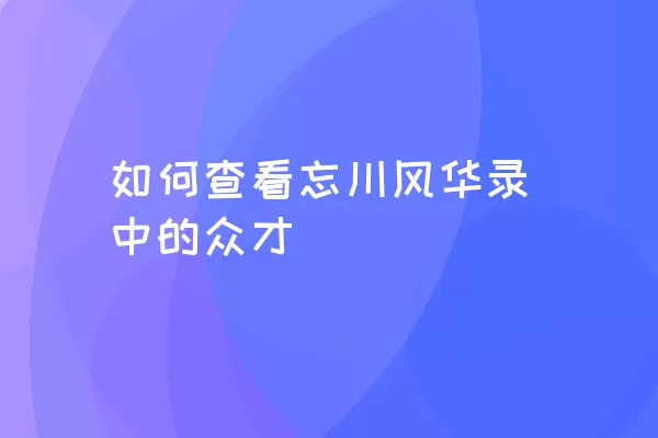 如何查看忘川风华录中的众才