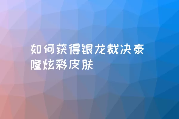 如何获得银龙裁决泰隆炫彩皮肤