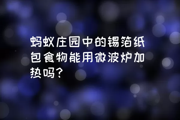 蚂蚁庄园中的锡箔纸包食物能用微波炉加热吗？