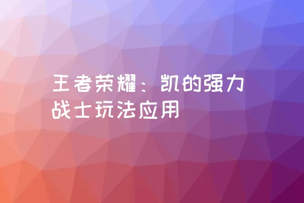 王者荣耀：凯的强力战士玩法应用