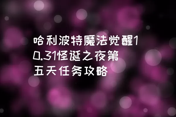 哈利波特魔法觉醒10.31怪诞之夜第五天任务攻略