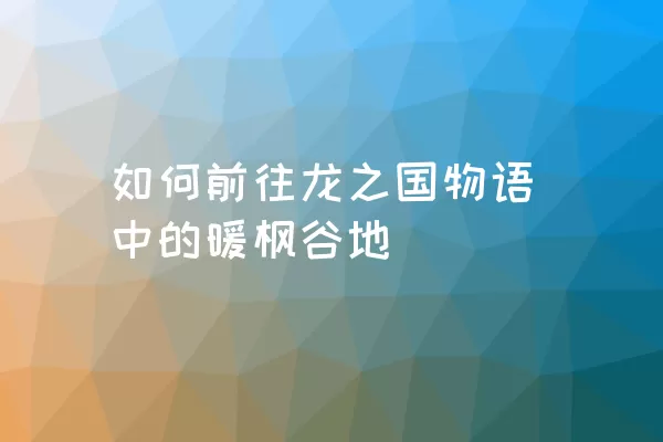 如何前往龙之国物语中的暖枫谷地