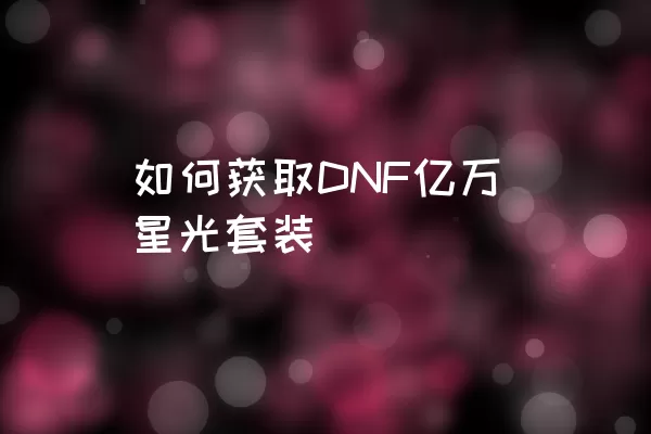 如何获取DNF亿万星光套装